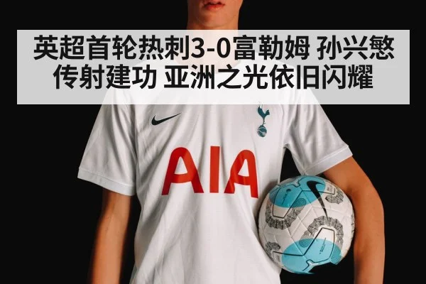 英超首轮热刺3-0富勒姆 孙兴慜传射建功 亚洲之光依旧闪耀