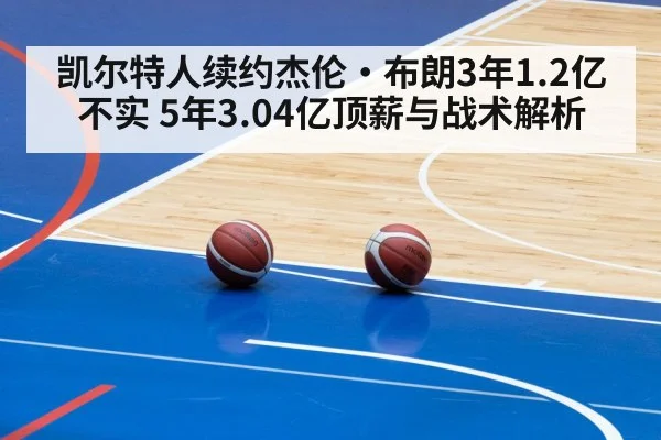凯尔特人续约杰伦·布朗3年1.2亿不实 5年3.04亿顶薪与战术解析