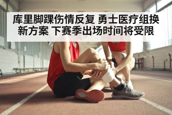 库里脚踝伤情反复 勇士医疗组换新方案 下赛季出场时间将受限