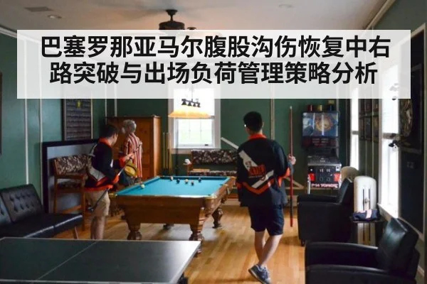 巴塞罗那亚马尔腹股沟伤恢复中右路突破与出场负荷管理策略分析