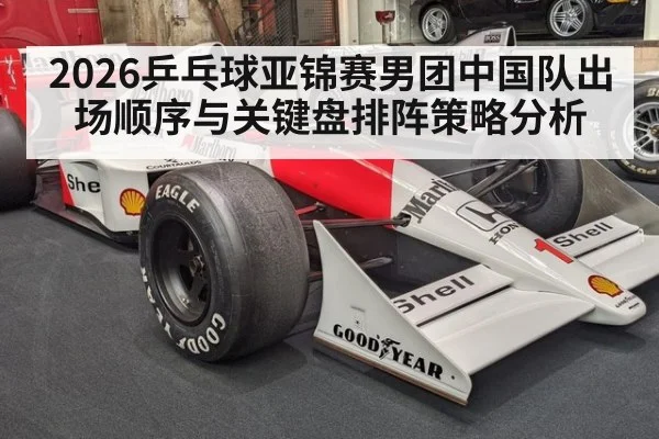 2026乒乓球亚锦赛男团中国队出场顺序与关键盘排阵策略分析