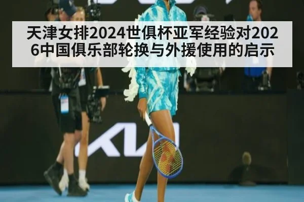 天津女排2024世俱杯亚军经验对2026中国俱乐部轮换与外援使用的启示
