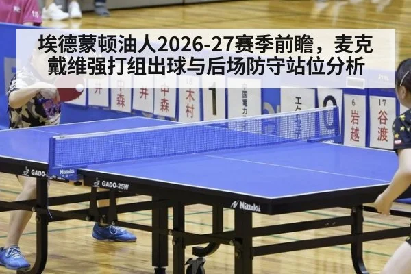 埃德蒙顿油人2026-27赛季前瞻，麦克戴维强打组出球与后场防守站位分析