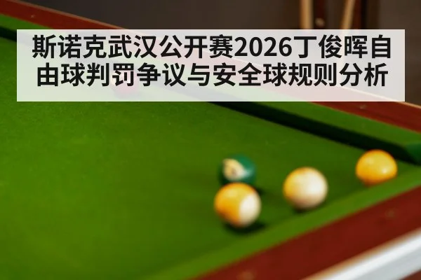 斯诺克武汉公开赛2026丁俊晖自由球判罚争议与安全球规则分析
