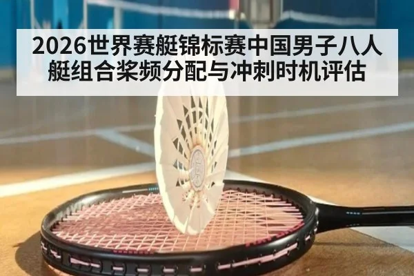 2026世界赛艇锦标赛中国男子八人艇组合桨频分配与冲刺时机评估